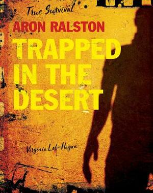 Aron Ralston: Trapped in the Desert by Virginia Loh-Hagan