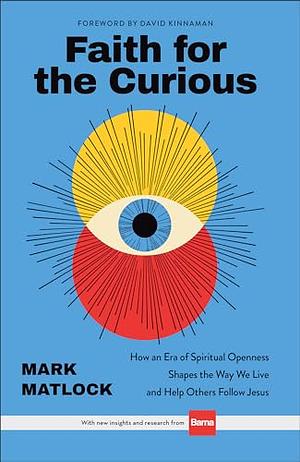 Faith for the Curious: How an Era of Spiritual Openness Shapes the Way We Live and Help Others Follow Jesus by Mark Matlock