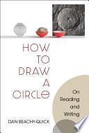 How to Draw a Circle: On Reading and Writing by Dan Beachy-Quick