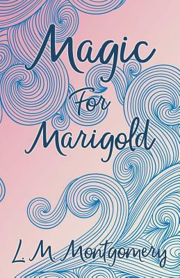 Magic for Marigold by L.M. Montgomery