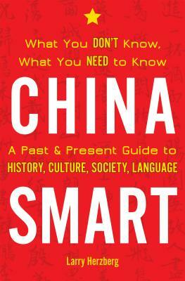 China Smart: What You Don't Know, What You Need to Know-- A Past & Present Guide to History, Culture, Society, Language by Larry Herzberg