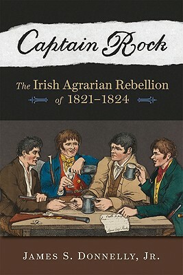 Captain Rock: The Irish Agrarian Rebellion of 1821a 1824 by James S. Donnelly Jr