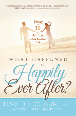 What Happened to Happily Ever After?: Fixing the 10 Mistakes Most Couples Make by David E. Clarke