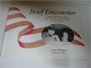 Brief Encounter: American Forces And The New Zealand People, 1942 1945: An Illustrated Essay by Jock Phillips