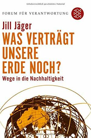 Was verträgt unsere Erde noch? Wege in die Nachhaltigkeit by Jill Jäger, Klaus Wiegandt, Lisa Bohunovsky