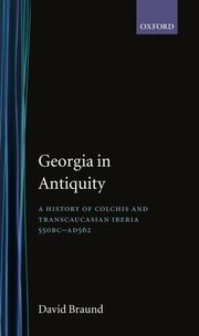 Georgia in Antiquity: A History of Colchis and Transcaucasian Iberia, 550 BC-AD 562 by David Braund