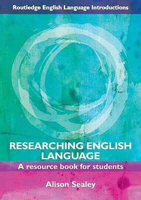 Researching English Language: A Resource Book for Students by Alison Sealey