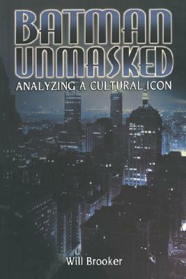 Batman Unmasked: Analyzing a Cultural Icon by Will Brooker