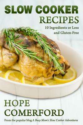 Slow Cooker Recipes: 10 Ingredients or Less And Gluten-Free by Hope Comerford