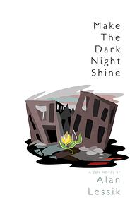 Make the Dark Night Shine: A Zen Novel by Alan Lessik