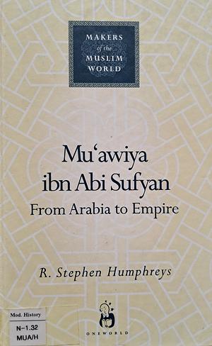 Mu'awiya Ibn ABI Sufyan: From Arabia to Empire by R. Stephen Humphreys