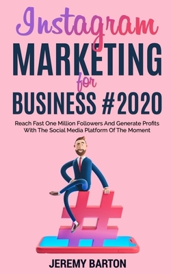 Instagram Marketing for Business #2020: Reach Fast One Million Followers And Generate Profits With The Social Media Platform Of The Moment by Jeremy Barton