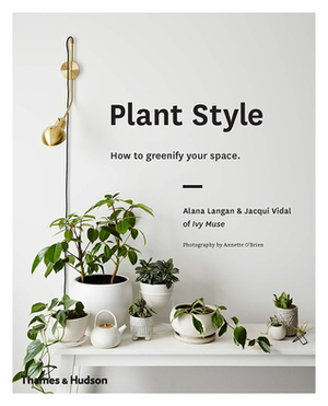 Plant Style: How to Greenify Your Space by Alana Langan, Jacqui Vidal