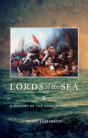 Lords of the Sea: A History of the Barbary Corsairs by Alan Jamieson