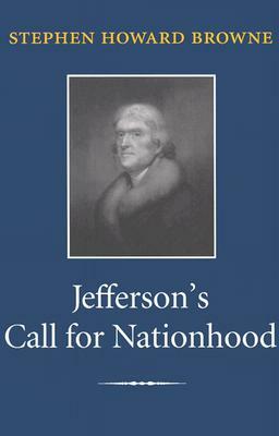 Jefferson's Call for Nationhood: The First Inaugural Address by Stephen Howard Browne