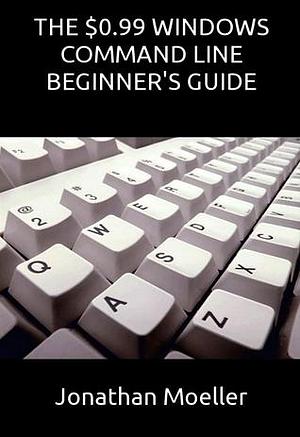 The $0.99 Windows Command Line Beginner's Guide by Jonathan Moeller, Jonathan Moeller