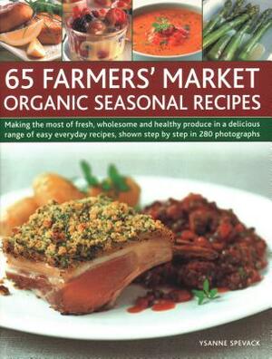 65 Farmers' Market Organic Seasonal Recipes: Making the Most of Fresh Organic Produce in 65 Delicious Recipes, Shown Step by Step in 280 Photographs by Ysanne Spevack