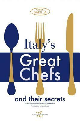 Italy's Great Chefs and Their Secrets by Lucio Rossi, Paul Bartolotta, Academia Barilla