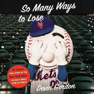 So Many Ways to Lose: The Amazin' True Story of the New York Mets—The Best Worst Team in Sports by Devin Gordon