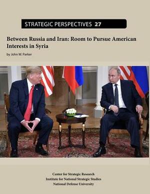 Between Russia and Iran: Room to Pursue American Interests in Syria by John W. Parker