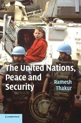 The United Nations, Peace and Security: From Collective Security to the Responsibility to Protect by Ramesh Chandra Thakur