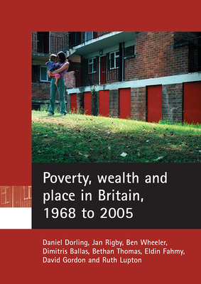 Poverty, Wealth and Place in Britain, 1968 to 2005 by Daniel Dorling, Ben Wheeler, Jan Rigby