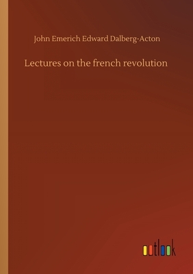 Lectures on the french revolution by John Emerich Edward Dalberg-Acton