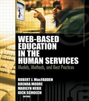 Web-Based Education in the Human Services: Models, Methods, and Best Practices by Richard Schoech, Brenda Moore, Robert James Macfadden