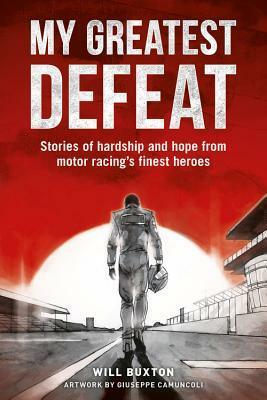 My Greatest Defeat: Stories of hardship and hope from motor racing's finest heroes by Will Buxton