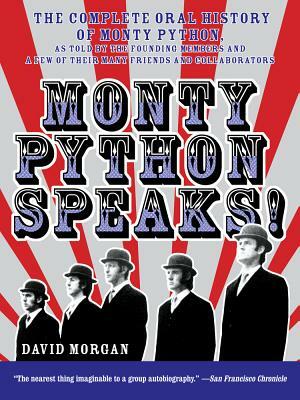 Monty Python Speaks!: The Complete Oral History of Monty Python, as Told by the Founding Members and a Few of Their Many Friends and Collabo by David Morgan