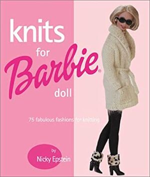 Knits for Barbie Doll: 75 Fabulous Fashions for Knitting by Nicky Epstein