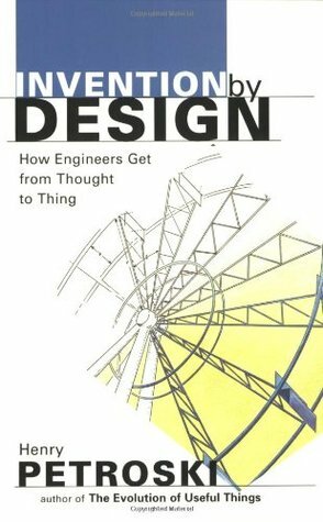 Invention by Design: How Engineers Get from Thought to Thing by Henry Petroski