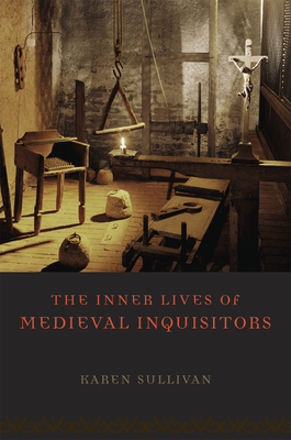 The Inner Lives of Medieval Inquisitors by Karen Sullivan