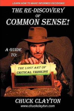 The Re-Discovery of Common Sense: A Guide To: The Lost Art of Critical Thinking by Charles Clayton