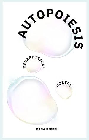 Autopoiesis: Metaphysical Poetry by Dana Kippel