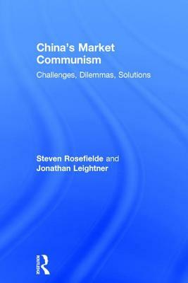 China's Market Communism: Challenges, Dilemmas, Solutions by Jonathan Leightner, Steven Rosefielde