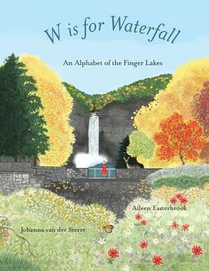 W is for Waterfall: An Alphabet of the Finger Lakes Region of New York State by Johanna Van Der Sterre, Aileen Easterbrook