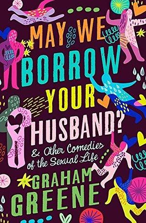 May We Borrow Your Husband?: & Other Comedies of the Sexual Life by Graham Greene, Graham Greene