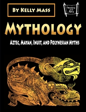 Mythology: Aztec, Inca, Inuit, and Polynesian Myths by Kelly Mass