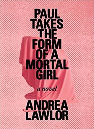 Paul Takes the Form of a Mortal Girl by Andrea Lawlor