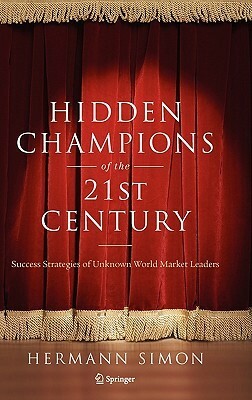 Hidden Champions of the Twenty-First Century: Success Strategies of Unknown World Market Leaders by Hermann Simon