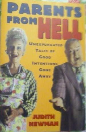 Parents from Hell: Unexpurgated Tales of Good Intentions Gone Awry by Judith Newman