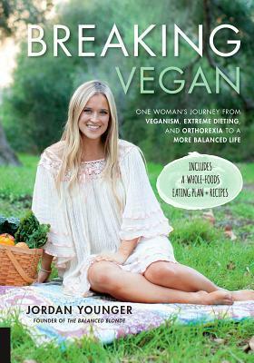 Breaking Vegan: One Woman's Journey from Veganism and Extreme Dieting to a More Balanced Life - Includes a Whole-Foods Eating Plan + Recipes by Jordan Younger