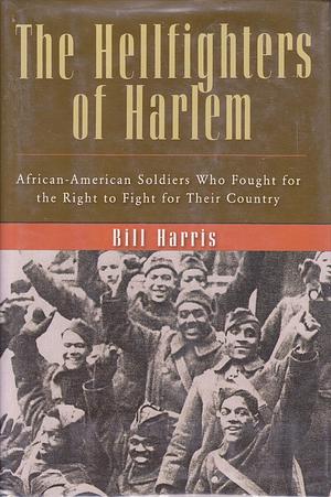 The Hellfighters of Harlem: African-American Soldiers Who Fought for the Right to Fight for Their Country by Bill Harris