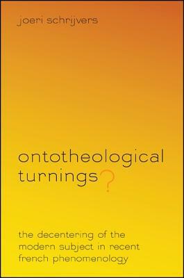 Ontotheological Turnings?: The Decentering of the Modern Subject in Recent French Phenomenology by Joeri Schrijvers