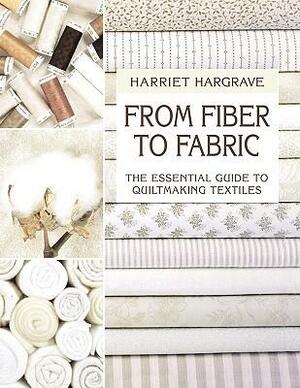 From Fiber to Fabric: The Essential Guide to Quiltmaking Textiles by Harriet Hargrave