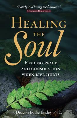 Healing the Soul: Finding Peace and Consolation When Life Hurts by Eddie Ensley