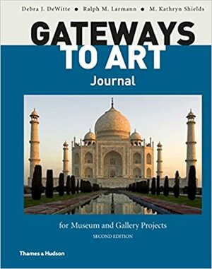 Gateways to Art Journal for Museum and Gallery Projects by Debra J. Dewitte, Ralph M Larmann, M Kathryn Shields