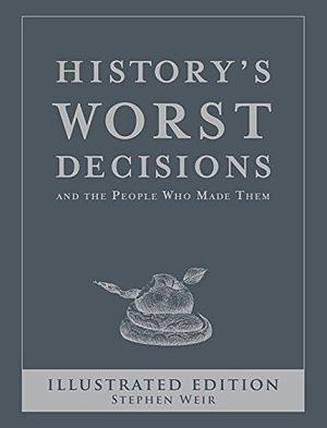 History's Worst Decisions and the People Who Made Them by Stephen Weir, Stephen Weir