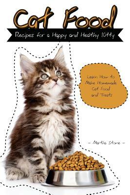 Cat Food Recipes for a Happy and Healthy Kitty: Learn How to Make Homemade Cat Food and Treats by Martha Stone